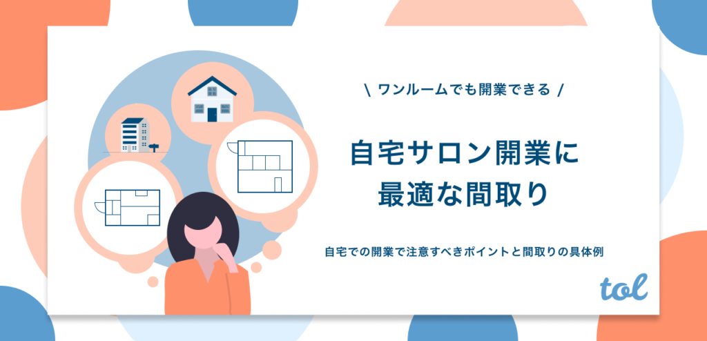 自宅サロンの間取り例を紹介 開業で注意すべきことや広さ 簡単にできる工夫についても解説 Tol Magazine